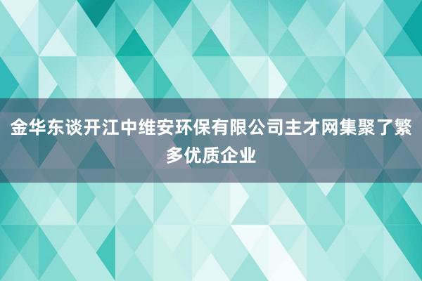 金华东谈开江中维安环保有限公司主才网集聚了繁多优质企业